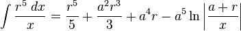 \int {\frac {r^{5}\;dx}{x}}={\frac {r^{5}}{5}}+{\frac {a^{2}r^{3}}{3}}+a^{4}r-a^{5}\ln \left|{\frac {a+r}{x}}\right|