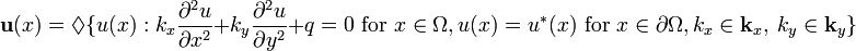  {\mathbf u}(x) = \lozenge \{ u(x) :k_x \frac{\partial^2 u}{\partial x^2}+ k_y\frac{\partial^2 u}{\partial y^2} +q =0 \text{ for } x \in \Omega , u(x)=u^*(x) \text{ for } x \in \partial\Omega,  k_x\in{\mathbf k}_x, \ k_y\in{\mathbf k}_y \} 