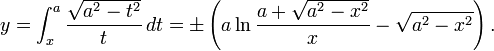 y = \int_x^a\frac{\sqrt{a^2-t^2}}{t}\,dt = \pm \left ( a\ln{\frac{a+\sqrt{a^2-x^2}}{x}}-\sqrt{a^2-x^2} \right ).\,\!