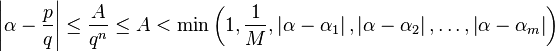 \left| \alpha - \frac{p}{q}\right| \le \frac{A}{q^n} \le A< \min\left(1, \frac{1}{M}, \left| \alpha - \alpha_1 \right|, \left|\alpha - \alpha_2 \right|, \ldots , \left| \alpha-\alpha_m \right| \right) 