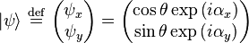    |\psi\rangle  \ \stackrel{\mathrm{def}}{=}\  \begin{pmatrix} \psi_x  \\ \psi_y   \end{pmatrix} =   \begin{pmatrix} \cos\theta \exp \left ( i \alpha_x \right )   \\ \sin\theta \exp \left ( i \alpha_y \right )   \end{pmatrix}   