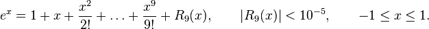  e^x = 1+x+\frac{x^2}{2!} + \ldots + \frac{x^9}{9!} + R_9(x), \qquad |R_9(x)| < 10^{-5}, \qquad -1\leq x \leq 1. 