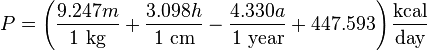 P = \left ( \frac {9.247 m} {1 ~ \mbox {kg}} + \frac {3.098 h} {1 ~ \mbox {cm}} - \frac {4.330 a} {1 ~ \mbox {year}} + 447.593 \right ) \frac {\mbox {kcal}} {\mbox {day}}