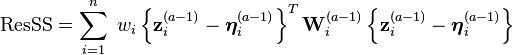 
\mathrm{ResSS} =
\sum_{i=1}^{n} \;
w_i  
\left\{ \mathbf{z}^{(a-1)}_{i} - \boldsymbol{\eta}^{(a-1)}_{i} \right\}^T
\mathbf{W}_{i}^{(a-1)}
\left\{ \mathbf{z}^{(a-1)}_{i} - \boldsymbol{\eta}^{(a-1)}_{i} \right\}
