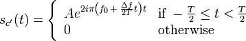 s_{c'}(t) = \left\{ \begin{array}{ll} A e^{2 i \pi \left (f_0 \,+\, \frac{\Delta f}{2T}t\right) t} &\mbox{if}\; -\frac{T}{2} \leq t < \frac{T}{2} \\ 0 &\mbox{otherwise}\end{array}\right.