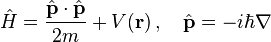  \hat{H} = \frac{\hat{\mathbf{p}}\cdot\hat{\mathbf{p}}}{2m} + V(\mathbf{r}) \,, \quad \hat{\mathbf{p}} = -i\hbar \nabla  