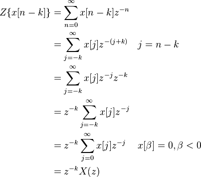 \begin{align} Z\{x[n-k]\} &= \sum_{n=0}^{\infty} x[n-k]z^{-n}\\
&= \sum_{j=-k}^{\infty} x[j]z^{-(j+k)}&& j = n-k \\
&= \sum_{j=-k}^{\infty} x[j]z^{-j}z^{-k} \\
&= z^{-k}\sum_{j=-k}^{\infty}x[j]z^{-j}\\
&= z^{-k}\sum_{j=0}^{\infty}x[j]z^{-j} && x[\beta] = 0,  \beta < 0\\
&= z^{-k}X(z)\end{align} 