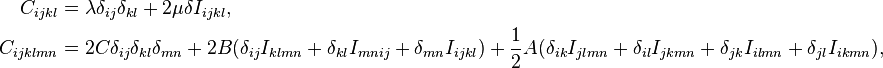 \begin{align}
  C_{ijkl} &= \lambda \delta_{ij}\delta_{kl} + 2\mu \delta I_{ijkl}, \\
  C_{ijklmn} &= 2C \delta_{ij}\delta_{kl}\delta_{mn} + 2B(\delta_{ij}I_{klmn} + \delta_{kl}I_{mnij} + \delta_{mn}I_{ijkl}) +\frac{1}{2}A(\delta_{ik}I_{jlmn} + \delta_{il}I_{jkmn} + \delta_{jk}I_{ilmn} + \delta_{jl}I_{ikmn}),
\end{align}\!\,