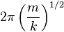 2 \pi \left( \frac{m}{k} \right)^{1/2}