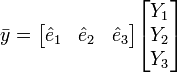 
\bar y=\begin{bmatrix}
  \hat e_1 & \hat e_2 & \hat e_3
\end{bmatrix}
\begin{bmatrix}
  Y_1  \\
  Y_2  \\
  Y_3
\end{bmatrix}
