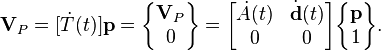  \textbf{V}_P = [\dot{T}(t)]\textbf{p} =
\begin{Bmatrix} \textbf{V}_P \\ 0\end{Bmatrix} = \begin{bmatrix} \dot{A}(t) & \dot{\textbf{d}}(t) \\ 0 & 0 \end{bmatrix}
\begin{Bmatrix} \textbf{p} \\ 1\end{Bmatrix}.