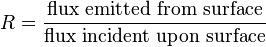 R = \frac {\mbox {flux emitted from surface}} {\mbox {flux incident upon surface}}