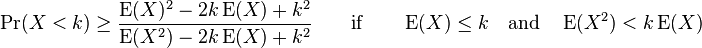 \Pr(X<k) \ge \frac{\operatorname{E}(X)^2 - 2 k\operatorname{E}(X) + k^2 }{\operatorname{E}(X^2)- 2 k\operatorname{E}(X) + k^2 } \qquad \text{if} \qquad \operatorname{E}(X) \le k \quad \text{and} \quad \operatorname{E}(X^2) < k\operatorname{E}(X)