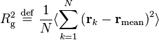 
R_{\mathrm{g}}^{2} \ \stackrel{\mathrm{def}}{=}\   \frac{1}{N} \langle \sum_{k=1}^{N} \left( \mathbf{r}_{k} - \mathbf{r}_{\mathrm{mean}} \right)^{2} \rangle
