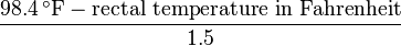 
\frac{98.4\,^{\circ}{\rm F} - \text{rectal temperature in Fahrenheit}}{1.5}
