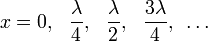 x=0,~~ \frac{\lambda}{4},~~\frac{\lambda}{2},~~ \frac{3\lambda}{4},~ \dots