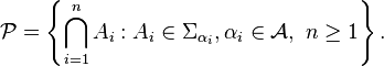 \mathcal{P}=\left \{\bigcap_{i=1}^nA_i:A_i\in\Sigma_{\alpha_i},\alpha_i\in\mathcal{A},\ n\ge1 \right\}.