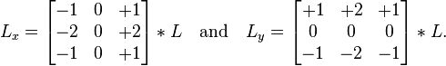 
L_x = \begin{bmatrix}
-1 & 0 & +1 \\
-2 & 0 & +2 \\
-1 & 0 & +1
\end{bmatrix} * L
\quad \mbox{and} \quad
L_y = \begin{bmatrix}
+1 & +2 & +1  \\
0 & 0 & 0 \\
-1 & -2 & -1
\end{bmatrix} * L.
