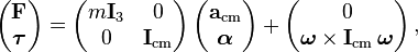 
\left(\begin{matrix} {\bold F} \\ {\boldsymbol \tau} \end{matrix}\right) =
\left(\begin{matrix} m {\bold I_3} & 0 \\ 0 & {\bold I}_{\rm cm} \end{matrix}\right)
\left(\begin{matrix} \bold a_{\rm cm} \\ {\boldsymbol \alpha} \end{matrix}\right) +
\left(\begin{matrix} 0 \\ {\boldsymbol \omega} \times {\bold I}_{\rm cm} \, {\boldsymbol \omega} \end{matrix}\right),
