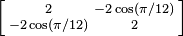 \left [\begin{smallmatrix}2&-2\cos(\pi/12)\\-2\cos(\pi/12)&2\end{smallmatrix}\right ]