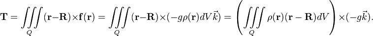  \mathbf{T} =  \iiint\limits_{Q} (\mathbf{r}-\mathbf{R})\times \mathbf{f}(\mathbf{r}) = \iiint\limits_{Q} (\mathbf{r}-\mathbf{R})\times   (-g\rho(\mathbf{r})dV\vec{k} )= \left(\iiint\limits_{Q} \rho(\mathbf{r}) (\mathbf{r}-\mathbf{R})dV \right)\times   (-g\vec{k}) .