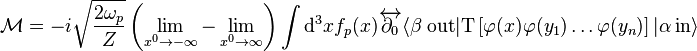 \mathcal M=-i\sqrt{\frac{2\omega_p}{Z}} \left(\lim_{x^0\to-\infty}-\lim_{x^0\to \infty}\right) \int \mathrm{d}^3x f_p(x) \overleftrightarrow{\part_0} \langle \beta\ \mathrm{out}| \mathrm T\left[\varphi(x)\varphi(y_1)\ldots\varphi(y_n)\right] |\alpha\ \mathrm{in} \rangle 