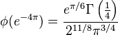 

\phi(e^{-4\pi})=\frac{e^{\pi/6}\Gamma\left(\frac14\right)}{2^{{11}/8}\pi^{3/4}}

