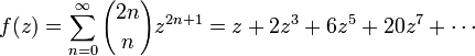 f(z) = \sum_{n=0}^{\infty} {2n \choose n} z^{2n+1} = z+2z^3+6z^5+20z^7+\cdots