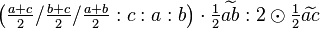 \left ( \tfrac{a+c}{2}/\tfrac{b+c}{2}/\tfrac{a+b}{2}:c:a:b\right ) \cdot \tfrac{1}{2}\widetilde{ab}:2 \odot \tfrac{1}{2}\widetilde{ac}