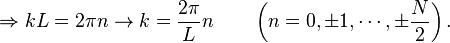  \Rightarrow kL = 2\pi n \to k = {2\pi \over L} n \qquad \left( n=0, \pm 1, \cdots, \pm {N \over 2} \right).