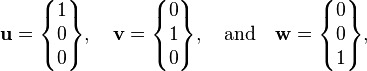  \mathbf{u}=\begin{Bmatrix}1\\0\\0\end{Bmatrix}, \quad \mathbf{v}=\begin{Bmatrix}0\\1\\0\end{Bmatrix},\quad \mbox{and} \quad\mathbf{w}=\begin{Bmatrix}0\\0\\1\end{Bmatrix},