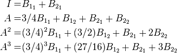 
\begin{align}
I =& B_{1_1} + B_{2_1} \\
A =& 3/4 B_{1_1} + B_{1_2} + B_{2_1} + B_{2_2} \\
A^2 =& (3/4)^2 B_{1_1} + (3/2) B_{1_2} + B_{2_1} + 2 B_{2_2} \\
A^3 =& (3/4)^3 B_{1_1} + (27/16) B_{1_2} + B_{2_1} + 3 B_{2_2}
\end{align} 