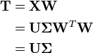 \begin{align}
\mathbf{T} & = \mathbf{X} \mathbf{W} \\
           & = \mathbf{U}\mathbf{\Sigma}\mathbf{W}^T \mathbf{W} \\
           & = \mathbf{U}\mathbf{\Sigma}
\end{align}