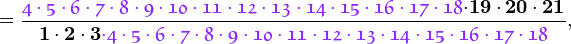 =\frac{{\color{Purple}{\mathfrak{
4\cdot5\cdot6\cdot7\cdot8\cdot9\cdot10\cdot11\cdot12\cdot13\cdot14\cdot15\cdot16\cdot17\cdot18}}}
\mathbf{\cdot19\cdot20\cdot21}}{\mathbf{1\cdot2\cdot3}{\color{Purple}{\mathfrak{\cdot
4\cdot5\cdot6\cdot7\cdot8\cdot9\cdot10\cdot11\cdot12\cdot13\cdot14\cdot15\cdot16\cdot17\cdot18}}}},