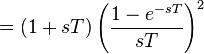 =  (1 + sT) \left( \frac{1 - e^{-sT}}{sT} \right)^2 \ 