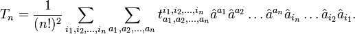 
T_n= \frac{1}{(n!)^{2}} \sum_{i_1,i_2,\ldots,i_n} \sum_{a_1,a_2,\ldots,a_n} t_{a_1,a_2,\ldots,a_n}^{i_1,i_2,\ldots,i_n} \hat{a}^{a_1} \hat{a}^{a_2} \ldots \hat{a}^{a_n} \hat{a}_{i_n} \ldots \hat{a}_{i_2} \hat{a}_{i_1}.
