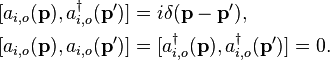 \begin{align}{[a_{i,o}(\mathbf{p}), a^\dagger_{i,o}(\mathbf{p}')]} &= i\delta(\mathbf{p} - \mathbf{p'}),\\
{[a_{i,o}(\mathbf{p}), a_{i,o}(\mathbf{p'})]} &= {[a^\dagger_{i,o}(\mathbf{p}), a^\dagger_{i,o}(\mathbf{p'})]} = 0.\end{align}