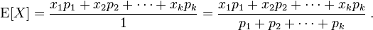     \operatorname{E}[X] = \frac{x_1p_1 + x_2p_2 + \dotsb + x_kp_k}{1} = \frac{x_1p_1 + x_2p_2 + \dotsb + x_kp_k}{p_1 + p_2 + \dotsb + p_k}\;.