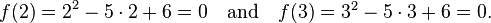 f(2) = 2^2 - 5 \cdot 2 + 6 = 0 \quad \textstyle{\rm {and} }\quad f(3) = 3^2 - 5 \cdot 3 + 6 = 0.