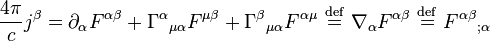  { 4 \pi \over c   }j^{\beta} = \partial_{\alpha} F^{\alpha\beta} + {\Gamma^{\alpha}}_{\mu\alpha} F^{\mu\beta} + {\Gamma^{\beta}}_{\mu\alpha} F^{\alpha \mu} \ \stackrel{\mathrm{def}}{=}\  \nabla_{\alpha} F^{\alpha\beta} \ \stackrel{\mathrm{def}}{=}\  {F^{\alpha\beta}}_{;\alpha} \, \!