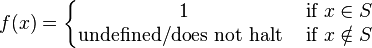 f(x) = 
\left\{\begin{matrix} 
1 &\mbox{if}\ x \in S \\
\mbox{undefined/does not halt}\ &\mbox{if}\ x \notin S
\end{matrix}\right.
