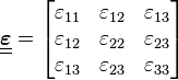 
   \underline{\underline{\boldsymbol{\varepsilon}}} = \begin{bmatrix} \varepsilon_{11} & \varepsilon_{12} & \varepsilon_{13} \\
     \varepsilon_{12} & \varepsilon_{22} & \varepsilon_{23} \\
     \varepsilon_{13} & \varepsilon_{23} & \varepsilon_{33} \end{bmatrix}
 