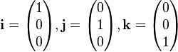 \mathbf{i} = \begin{pmatrix}
 1 \\
 0 \\
 0
\end{pmatrix}, \mathbf{j} = \begin{pmatrix}
 0 \\
 1 \\
 0
\end{pmatrix}, \mathbf{k} = \begin{pmatrix}
 0 \\
 0 \\
 1
\end{pmatrix}
