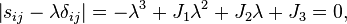 \left| s_{ij}- \lambda\delta_{ij} \right| = -\lambda^3+J_1\lambda^2+J_2\lambda+J_3=0,\,