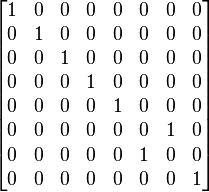 
\begin{bmatrix}
1 & 0 & 0 & 0 & 0 & 0 & 0 & 0 \\
0 & 1 & 0 & 0 & 0 & 0 & 0 & 0 \\
0 & 0 & 1 & 0 & 0 & 0 & 0 & 0 \\
0 & 0 & 0 & 1 & 0 & 0 & 0 & 0 \\
0 & 0 & 0 & 0 & 1 & 0 & 0 & 0 \\
0 & 0 & 0 & 0 & 0 & 0 & 1 & 0 \\
0 & 0 & 0 & 0 & 0 & 1 & 0 & 0 \\
0 & 0 & 0 & 0 & 0 & 0 & 0 & 1 \\
\end{bmatrix}
