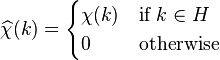 {\widehat {\chi }}(k)={\begin{cases}\chi (k)&{\text{if }}k\in H\\0&{\text{otherwise}}\end{cases}}