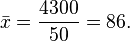 
\bar{x} = \frac{4300}{50} = 86.
