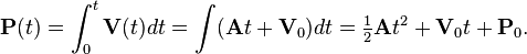 \mathbf{P}(t) = \int_0^t \mathbf{V}(t) dt = \int(\mathbf{A}t + \mathbf{V}_0)dt = \tfrac{1}{2} \mathbf{A} t^2 + \mathbf{V}_0 t + \mathbf{P}_0. 