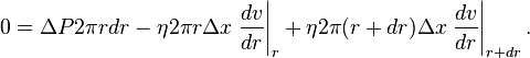  0 =  \Delta P 2 \pi rdr - \eta 2 \pi r \Delta x \left . \frac{dv}{dr} \right \vert_r + \eta 2 \pi (r+dr) \Delta x \left . \frac{dv}{dr} \right \vert_{r+dr}. 