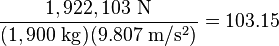 \frac{1,922,103\ \mathrm{N}}{(1,900\ \mathrm{kg})(9.807\ \mathrm{m/s^2})}=103.15